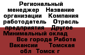 Региональный менеджер › Название организации ­ Компания-работодатель › Отрасль предприятия ­ Другое › Минимальный оклад ­ 40 000 - Все города Работа » Вакансии   . Томская обл.,Томск г.